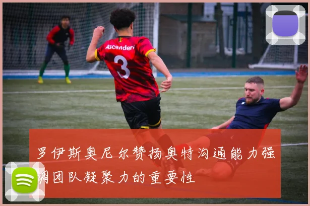 罗伊斯奥尼尔赞扬奥特沟通能力强调团队凝聚力的重要性