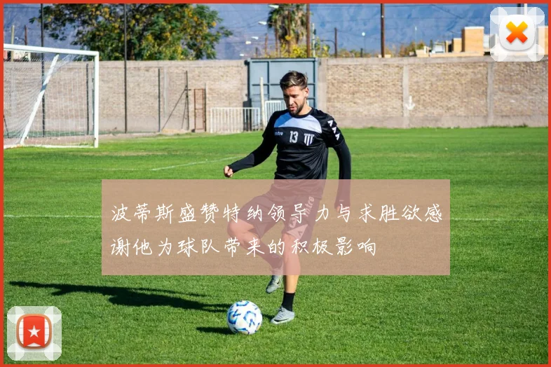 波蒂斯盛赞特纳领导力与求胜欲感谢他为球队带来的积极影响