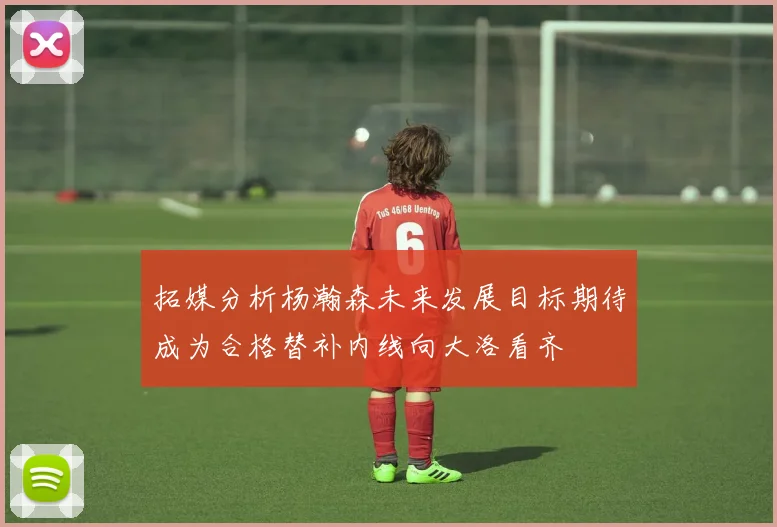 拓媒分析杨瀚森未来发展目标期待成为合格替补内线向大洛看齐