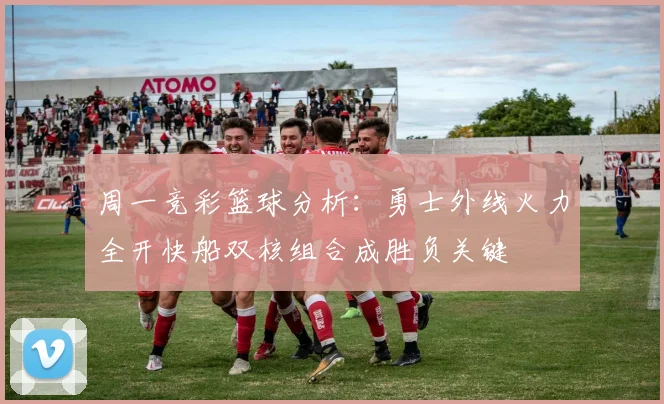 周一竞彩篮球分析：勇士外线火力全开快船双核组合成胜负关键