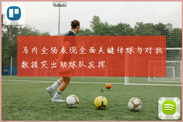 马内全场表现全面关键传球与对抗数据突出助球队发挥