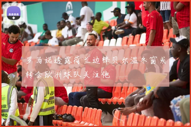 罗马诺透露荷兰边锋贝尔温冬窗或转会欧洲球队关注他