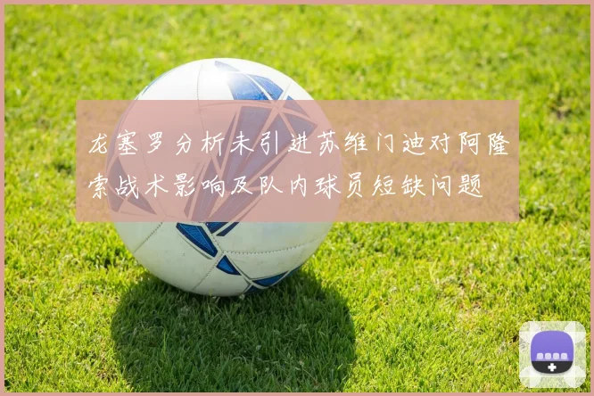 龙塞罗分析未引进苏维门迪对阿隆索战术影响及队内球员短缺问题