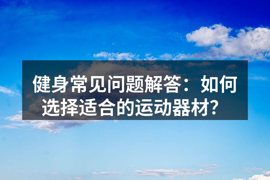 选择适合的健身器材至关重要